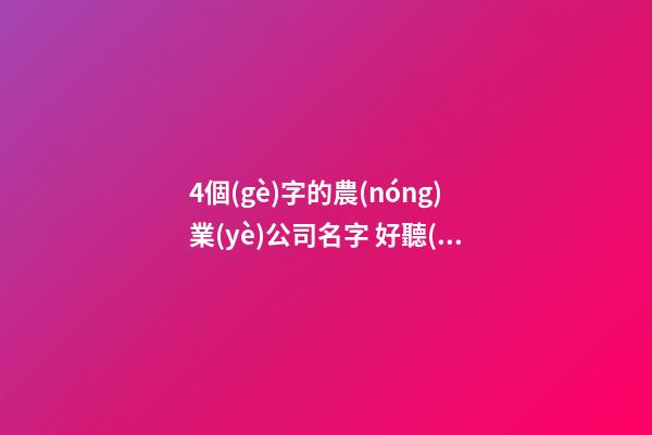 4個(gè)字的農(nóng)業(yè)公司名字 好聽(tīng)的農(nóng)業(yè)公司名字-第1張-公司起名-玄機(jī)派